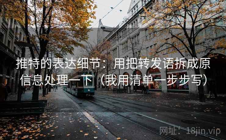 推特的表达细节：用把转发语拆成原信息处理一下（我用清单一步步写）