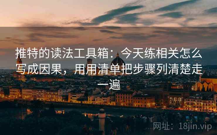 推特的读法工具箱：今天练相关怎么写成因果，用用清单把步骤列清楚走一遍