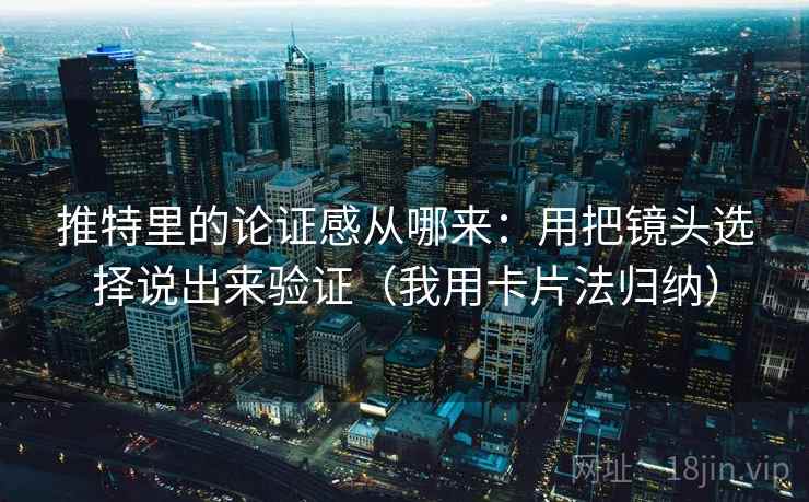 推特里的论证感从哪来：用把镜头选择说出来验证（我用卡片法归纳）