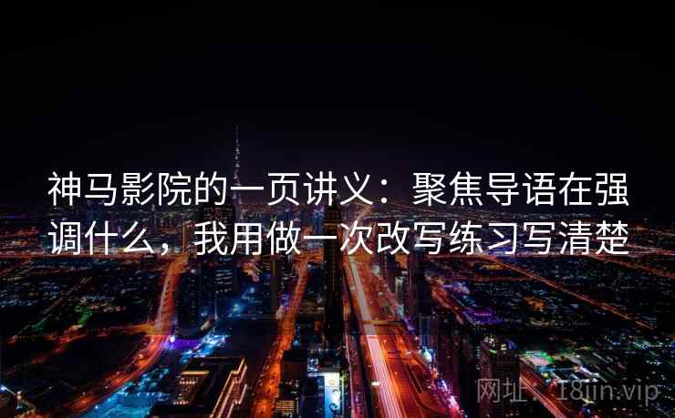 神马影院的一页讲义:聚焦导语在强调什么,我用做一次改写练习写清楚