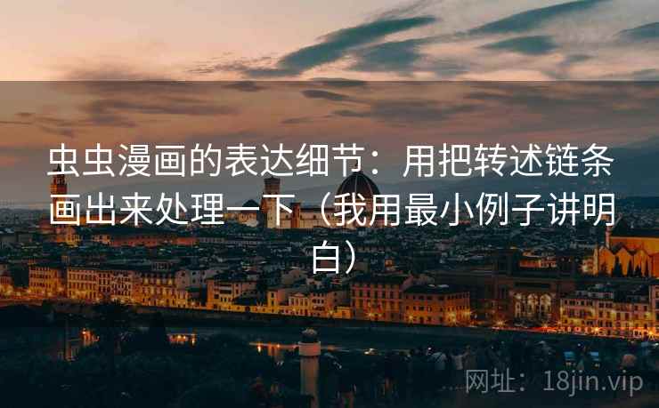 虫虫漫画的表达细节：用把转述链条画出来处理一下（我用最小例子讲明白）