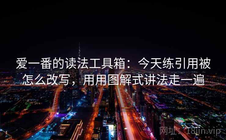 爱一番的读法工具箱:今天练引用被怎么改写,用用图解式讲法走一遍