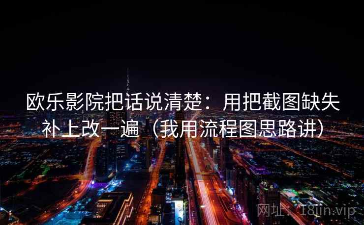 欧乐影院把话说清楚：用把截图缺失补上改一遍（我用流程图思路讲）