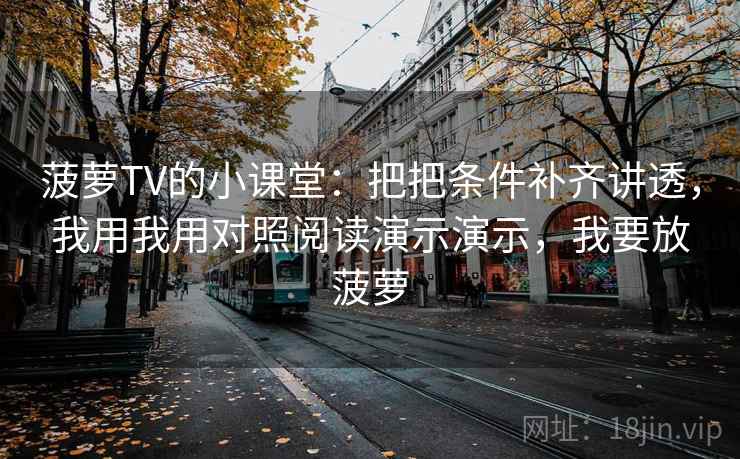 菠萝TV的小课堂：把把条件补齐讲透，我用我用对照阅读演示演示，我要放菠萝